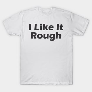 I Like It Rough T-Shirt